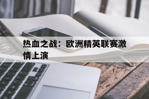 热血之战：欧洲精英联赛激情上演的简单介绍
