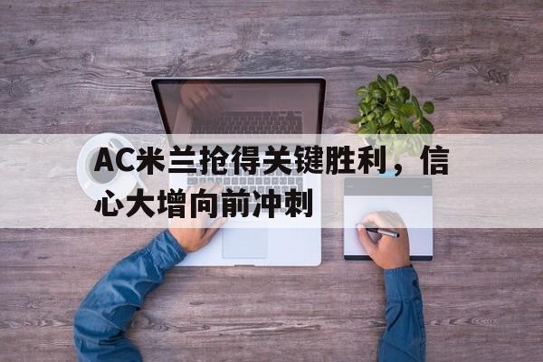 AC米兰抢得关键胜利，信心大增向前冲刺的简单介绍