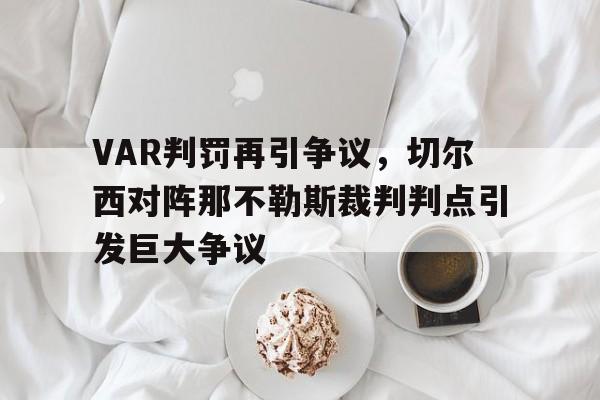 VAR判罚再引争议，切尔西对阵那不勒斯裁判判点引发巨大争议切尔西那不勒斯欧冠全场录播